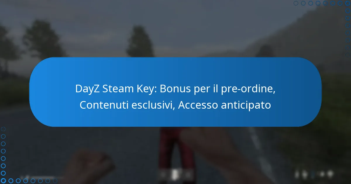 DayZ Steam Key: Bonus per il pre-ordine, Contenuti esclusivi, Accesso anticipato