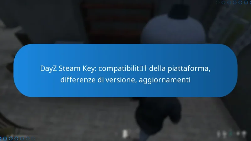 DayZ Steam Key: compatibilità della piattaforma, differenze di versione, aggiornamenti