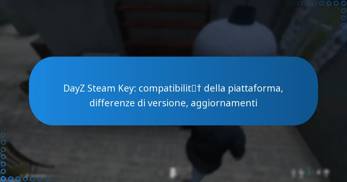 DayZ Steam Key: compatibilità della piattaforma, differenze di versione, aggiornamenti
